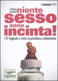 Niente sesso, sono incinta! 137 leggende e verità su gravidanza e allattamento