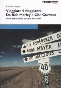 Viaggiatori viaggianti - Da Bob Marley a Che Guevara. Giro del mondo in nove racconti