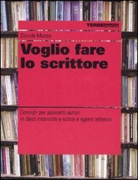 Voglio fare lo scrittore - Consigli per aspiranti autori in dieci interviste a editor e agenti letterari