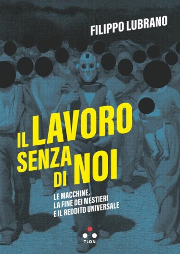 Il lavoro senza di noi. Le macchine, la fine dei mestieri e il reddito universale