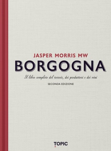 Borgogna. Il libro completo del terroir, dei produttori e dei vini