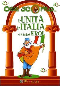 L'Unit&agrave; d'Italia e i suoi eroi
