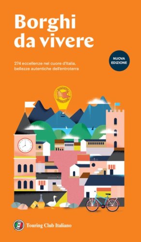 Borghi da vivere. 247 eccellenze nel cuore d'Italia, bellezze autentiche dell'entroterra