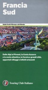 Francia Sud. Dalle Alpi ai Pirenei, la Costa Azzurra e la costa atlantica, la Corsica: grandi citt&agrave;, appartati villaggi e infiniti orizzonti