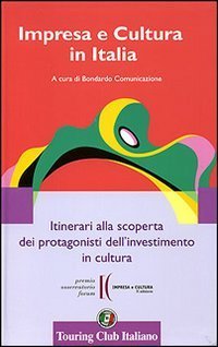 Impresa e cultura in Italia. Itinerari alla scoperta dei protagonisti dell'investimento in cultura. Ediz. italiana e inglese