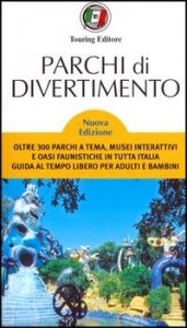 Parchi di divertimento - Guida al tempo libero per adulti e bambini, oltre 200 parchi a tema, musei interattivi e oasi faunistiche in Italia e in Europa