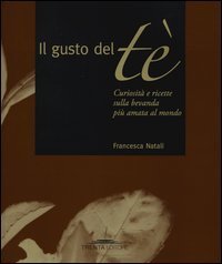 Il gusto del t&egrave;. Curiosit&agrave; e ricette sulla bevanda pi&ugrave; amata al mondo