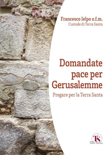Domandate pace per Gerusalemme. Pregare per la Terra Santa