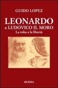 Leonardo e Ludovico il Moro. La roba e la libert&agrave;
