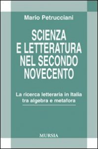 Scienza e letteratura nel secondo Novecento - La ricerca letteraria in Italia tra algebra e metafora