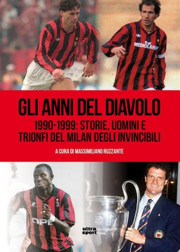 Gli anni del Diavolo. 1990-1999: storie, uomini e trionfi del Milan degli invincibili