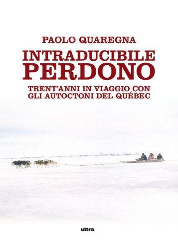 Intraducibile perdono. Trent'anni in viaggio con gli autoctoni del Qu&eacute;bec