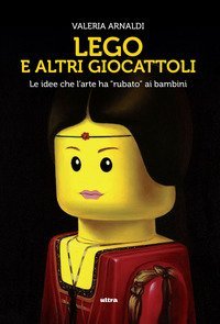 Lego e altri giocattoli. Le idee che l'arte ha &laquo;rubato&raquo; ai bambini