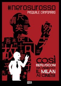 #nerosurosso. Così Berlusconi ha venduto il Milan ai cinesi