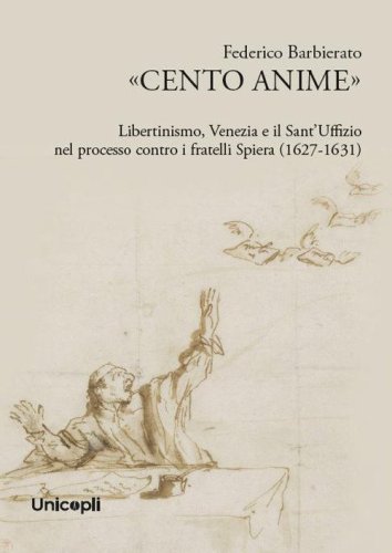 &laquo;Cento anime&raquo;. Libertinismo, Venezia e il Sant'Uffizio nel processo contro i fratelli Spiera (1627-1631)