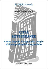 Citt&agrave; sottorranee - Roma, Napoli, Parigi e altri luoghi. Abitare profondit&agrave; e superficie