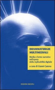 Drammaturgie multimediali. Media e forme narrative nell'epoca della replicabilit&agrave; digitale