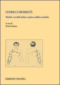 Guerra e disabilit&agrave;. Mutilati e invalidi italiani e primo conflitto mondiale