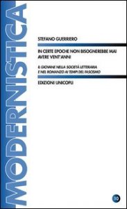 In certe epoche non bisognerebbe mai avere vent'anni. Il giovane nella societ&agrave; letteraria e nel romanzo ai tempi del fascismo
