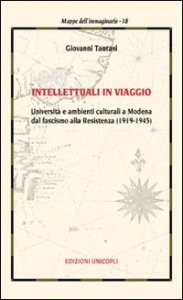 Intellettuali in viaggio. Universit&agrave; e ambienti culturali a Modena dal fascismo alla resistenza (1919-1945)