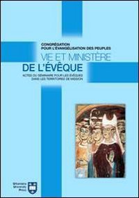 Vie et minist&egrave;re de l'&eacute;v&ecirc;que - Actes du S&eacute;minaire pour les &eacute;v&ecirc;ques dans les territoires de mission. Atti del Convegno (Roma, 8-18 settembre 2004)