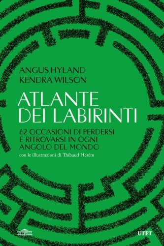 Atlante dei labirinti. 62 occasioni di perdersi e ritrovarsi in ogni angolo del mondo