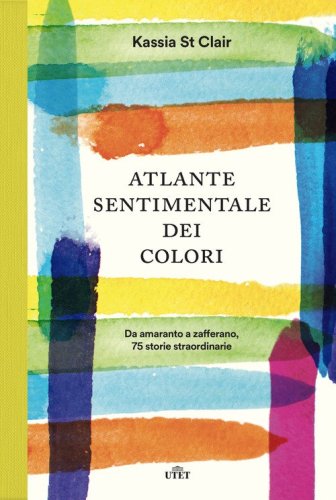 Atlante sentimentale dei colori. Da amaranto a zafferano 76 storie straordinarie