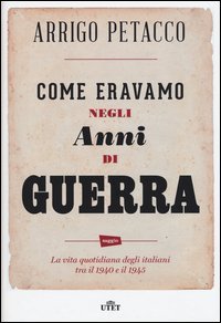 Come eravamo negli anni di guerra. La vita quotidiana degli italiani tra il 1940 e il 1945