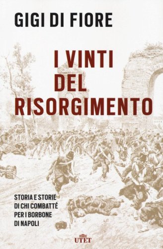 I vinti del Risorgimento. Storia e storie di chi combatt&eacute; per i Borbone di Napoli