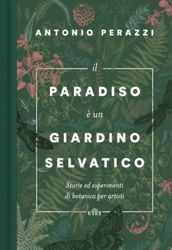 Il paradiso &egrave; un giardino selvatico. Storie ed esperimenti di botanica per artisti