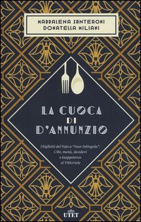La cuoca di D'Annunzio. I biglietti del Vate a &laquo;Suor Intingola&raquo;. Cibi, men&ugrave;, desideri e inappetenze al Vittoriale
