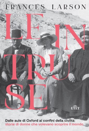 Le intruse. Dalle aule di Oxford ai confini della civilt&agrave;: storie di donne che volevano scoprire il mondo