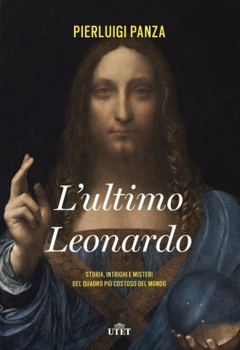 L'ultimo Leonardo. Storia, intrighi e misteri del quadro più costoso del mondo