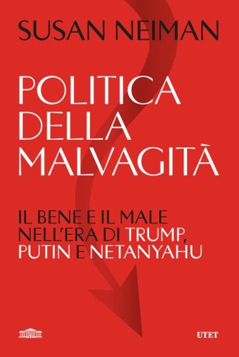 Politica della malvagit&agrave;. Il bene e il male nell'era di Trump, Putin e Netanyahu
