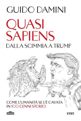Quasi sapiens. Dalla scimmia a Trump. Come l'umanit&agrave; se l'&egrave; cavata in 100 cenni storici