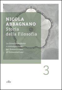 Storia della filosofia. Vol. 3: La filosofia moderna e contemporanea: dal Romanticismo all'esistenzialismo. - La filosofia moderna e contemporanea: dal Romanticismo all'esistenzialismo