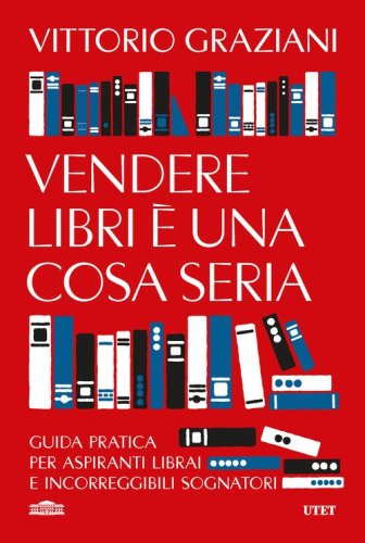 Vendere libri &egrave; una cosa seria. Guida pratica per aspiranti librai e incorreggibili sognatori
