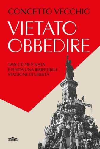 Vietato obbedire. 1968: come &egrave; nata e finita una irripetibile stagione di libert&agrave;