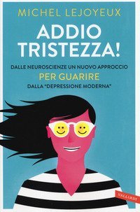 Addio tristezza! Dalle neuroscienze un nuovo approccio per guarire dalla &laquo;depressione moderna&raquo;