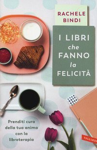 I libri che fanno la felicit&agrave;. Prenditi cura della tua anima con la libroterapia