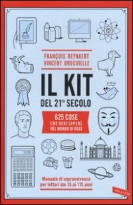 Il kit del 21&ordm; secolo. 625 cose che devi sapere del mondo di oggi. Manuale di sopravvivenza per lettori dai 15 ai 115 anni