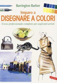Imparo a disegnare a colori. Corso professionale completo per aspiranti artisti