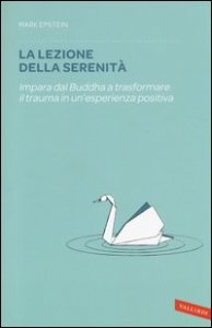 La lezione della serenit&agrave;. Impara dal Buddha a trasformare il trauma in un'esperienza positiva