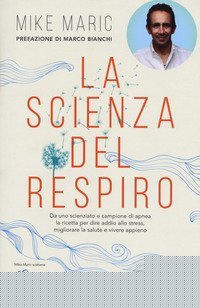 La scienza del respiro. Da un campione di apnea la ricetta per dire addio allo stress, migliorare la performance e vivere appieno