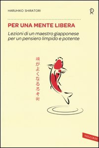 Per una mente libera. Lezioni di un maestro giapponese per un pensiero limpido e potente