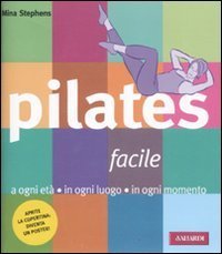 Pilates facile. A ogni et&agrave; in ogni luogo in ogni momento