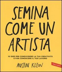 Semina come un artista. 10 idee per condividere la tua creativit&agrave; e far conoscere il tuo lavoro