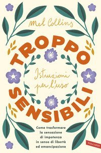 Troppo sensibili: istruzioni per l'uso. Come trasformare la sensazione di impotenza in senso di libert&agrave; ed emancipazione