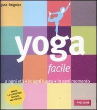 Yoga facile. A ogni et&agrave; in ogni luogo in ogni momento