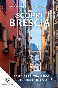 Scopri Brescia. Guida itinerante ai luoghi e alle storie della citt&agrave;